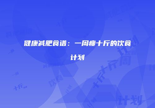 健康减肥食谱：一周瘦十斤的饮食计划