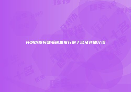 开封市嫁接睫毛医生排行前十名及详细介绍