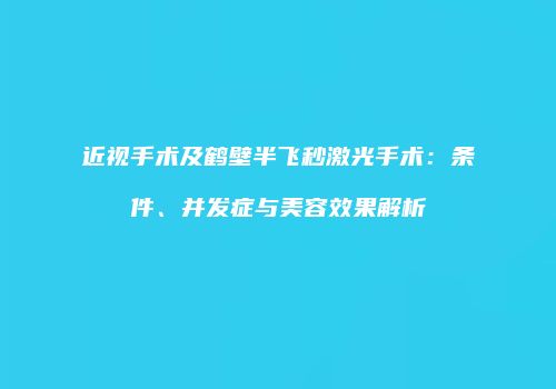 近视手术及鹤壁半飞秒激光手术：条件、并发症与美容效果解析