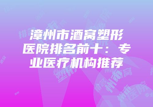 漳州市酒窝塑形医院排名前十：专业医疗机构推荐