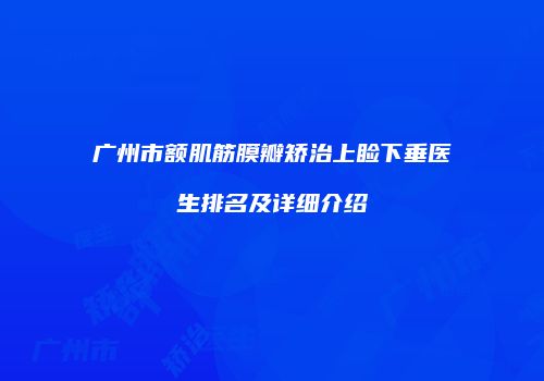 广州市额肌筋膜瓣矫治上睑下垂医生排名及详细介绍