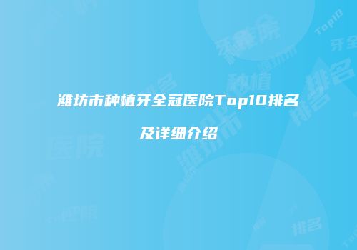 潍坊市种植牙全冠医院Top10排名及详细介绍