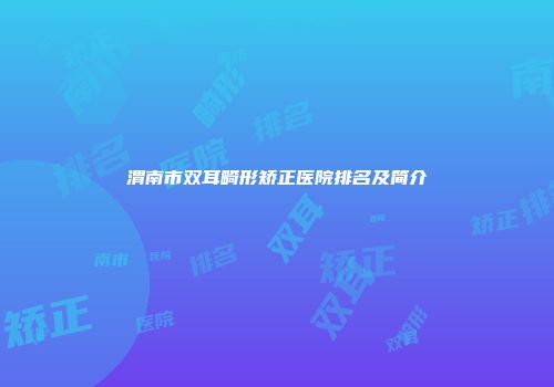 渭南市双耳畸形矫正医院排名及简介