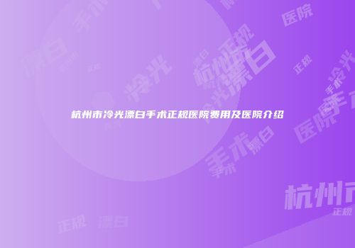 杭州市冷光漂白手术正规医院费用及医院介绍