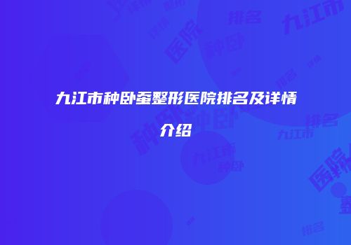 九江市种卧蚕整形医院排名及详情介绍