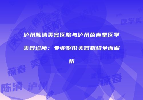 泸州陈清美容医院与泸州葆春堂医学美容诊所：专业整形美容机构全面解析
