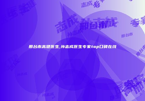 邢台市高健医生,孙志成医生专家top口碑在线