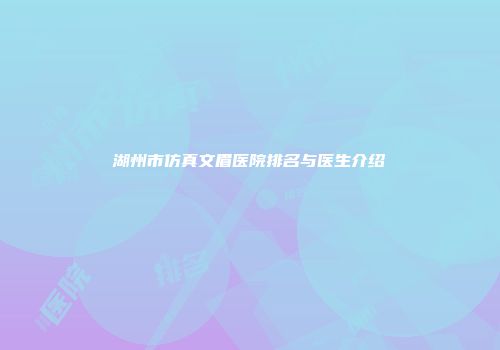 湖州市仿真文眉医院排名与医生介绍