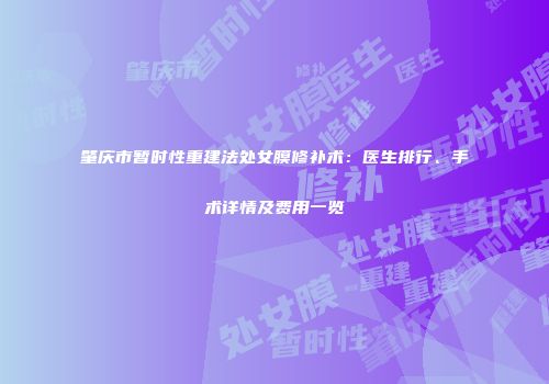 肇庆市暂时性重建法处女膜修补术：医生排行、手术详情及费用一览