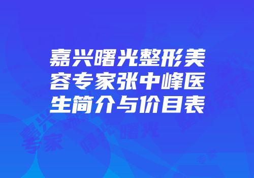 嘉兴曙光整形美容专家张中峰医生简介与价目表
