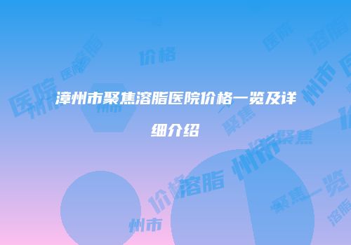 漳州市聚焦溶脂医院价格一览及详细介绍