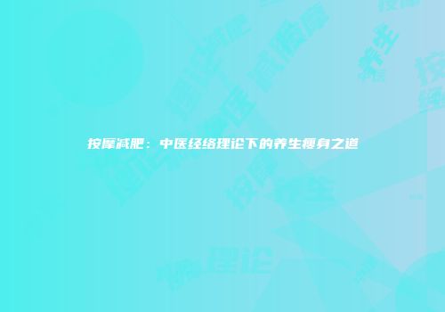 按摩减肥：中医经络理论下的养生瘦身之道