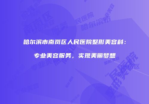哈尔滨市南岗区人民医院整形美容科：专业美容服务，实现美丽梦想