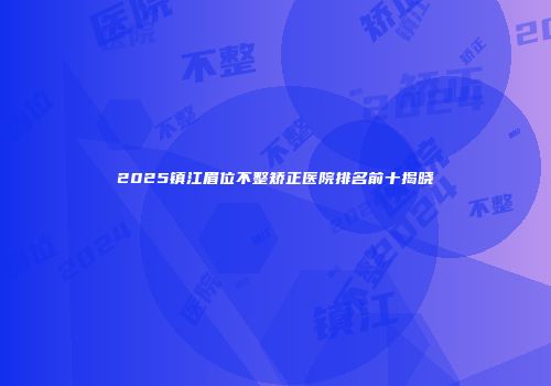 2025镇江眉位不整矫正医院排名前十揭晓
