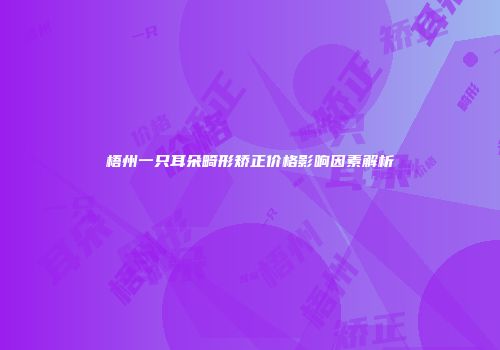 梧州一只耳朵畸形矫正价格影响因素解析