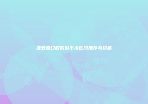 连云港口腔微创手术医院推荐与排名
