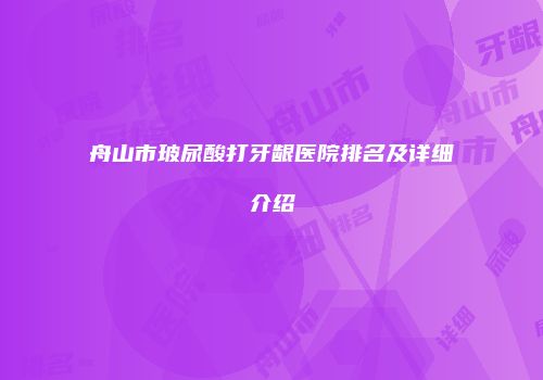 舟山市玻尿酸打牙龈医院排名及详细介绍