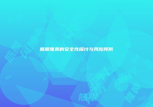 筋膜隆鼻的安全性探讨与风险预防