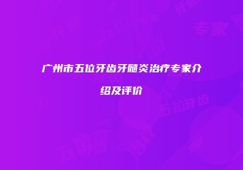广州市五位牙齿牙髓炎治疗专家介绍及评价