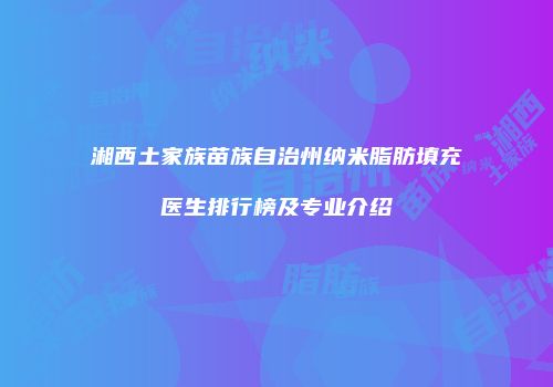 湘西土家族苗族自治州纳米脂肪填充医生排行榜及专业介绍