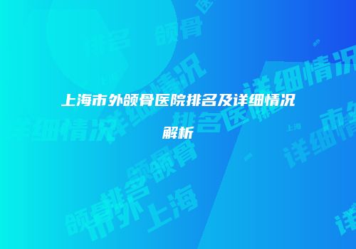 上海市外颌骨医院排名及详细情况解析