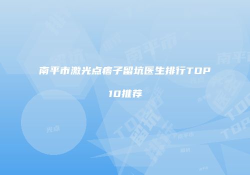 南平市激光点痦子留坑医生排行TOP10推荐