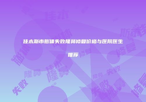 佳木斯市膨体失败隆鼻修复价格与医院医生推荐