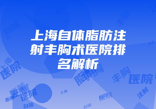 上海自体脂肪注射丰胸术医院排名解析