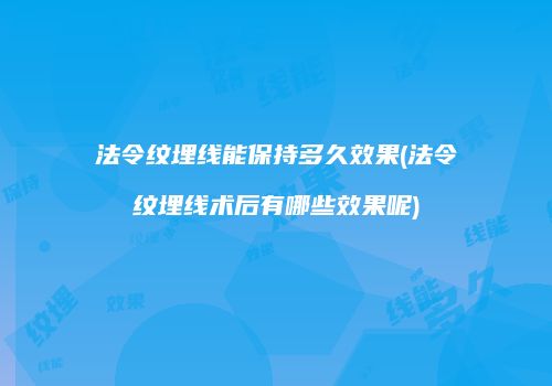 法令纹埋线能保持多久效果(法令纹埋线术后有哪些效果呢)