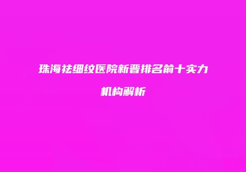 珠海祛细纹医院新晋排名前十实力机构解析