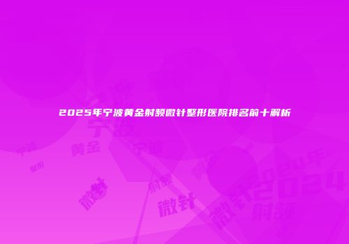2025年宁波黄金射频微针整形医院排名前十解析