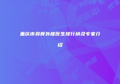 重庆市鼻骨外推医生排行榜及专家介绍