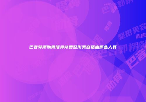 巴音郭楞肋骨隆鼻修复整形美容适应那些人群