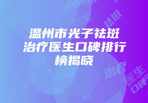 温州市光子祛斑治疗医生口碑排行榜揭晓