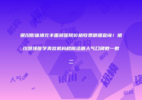 银川膨体填充丰面颊医院价格收费明细查询！银川慧顶医学美容机构规模资质人气口碑数一数二