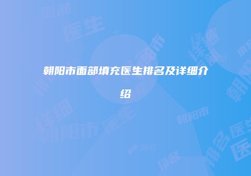 朝阳市面部填充医生排名及详细介绍