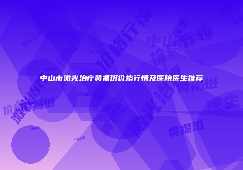 中山市激光治疗黄褐斑价格行情及医院医生推荐