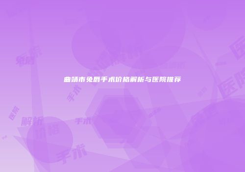 曲靖市兔唇手术价格解析与医院推荐