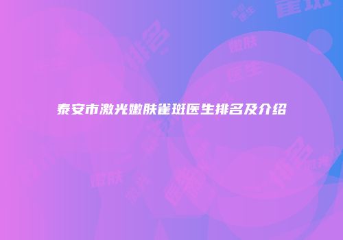 泰安市激光嫩肤雀斑医生排名及介绍