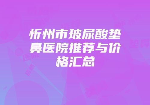 忻州市玻尿酸垫鼻医院推荐与价格汇总