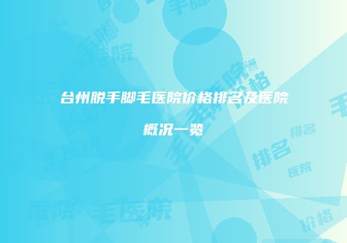 台州脱手脚毛医院价格排名及医院概况一览