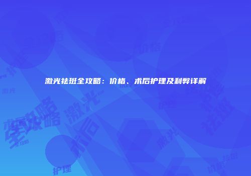 激光祛斑全攻略：价格、术后护理及利弊详解