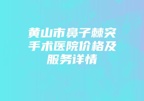 黄山市鼻子棘突手术医院价格及服务详情