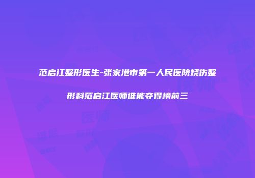 范启江整形医生-张家港市第一人民医院烧伤整形科范启江医师谁能夺得榜前三