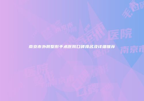 南京市外阴整形手术医院口碑排名及详细推荐