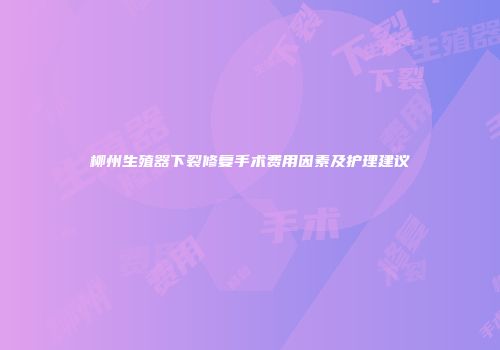 柳州生殖器下裂修复手术费用因素及护理建议