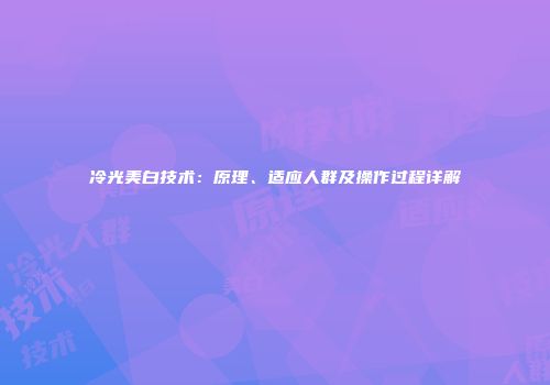 冷光美白技术：原理、适应人群及操作过程详解