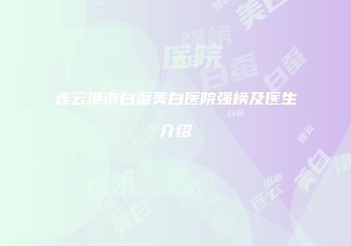 连云港市白蚕美白医院强榜及医生介绍