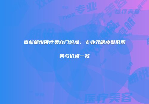 阜新朗悦医疗美容门诊部：专业双眼皮整形服务与价格一览