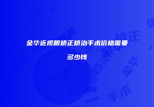 金华近视眼矫正矫治手术价格需要多少钱